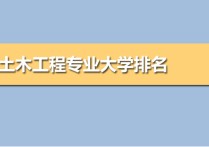 土木工程專業(yè)大學(xué)排名 土木工程專業(yè)最好考的大學(xué)